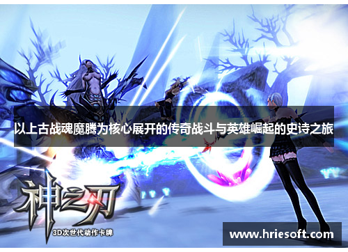 以上古战魂魔腾为核心展开的传奇战斗与英雄崛起的史诗之旅
