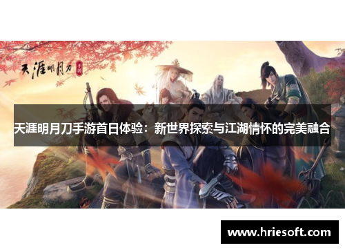 天涯明月刀手游首日体验：新世界探索与江湖情怀的完美融合